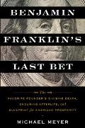Benjamin Franklins Last Bet The Favorite Founders Divisive Death Enduring Afterlife & Blueprint for American Prosperity