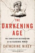 Darkening Age The Christian Destruction of the Classical World