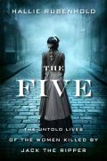 Five The Untold Lives of the Women Killed by Jack the Ripper