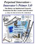 Perpetual Innovation: Innovator's Primer 3.O: The Basics on Intellectual Property Protection for the Creator and Inventor