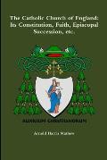 The Catholic Church of England: Its Constitution, Faith, Episcopal Succession, etc.