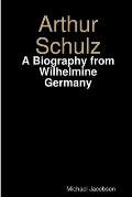 Arthur Schulz, A Biography from Wilhelmine Germany