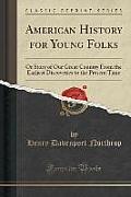 American History for Young Folks: Or Story of Our Great Country from the Earliest Discoveries to the Present Time (Classic Reprint)
