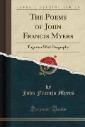 The Poems of John Francis Myers: Together with Biography (Classic Reprint)