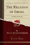 The Religion of Israel: An Historical Study (Classic Reprint)