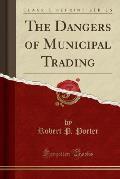 The Dangers of Municipal Trading (Classic Reprint)