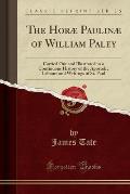 The Horae Paulinae of William Paley: Carried Out and Illustrated in a Continuous History of the Apostolic Labours and Writings of St. Paul (Classic Re