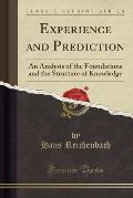 Experience and Prediction: An Analysis of the Foundations and the Structure of Knowledge (Classic Reprint)