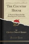 The Country House: A Practical Manual of the Planning and Construction (Classic Reprint)