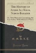 The History of Ayder Ali Khan, Nabob-Bahader, Vol. 1 of 2: Or, New Memoirs Concerning the East Indies; With Historical Notes (Classic Reprint)