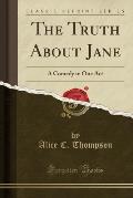 The Truth about Jane: A Comedy in One Act (Classic Reprint)