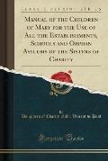 Manual of the Children of Mary for the Use of All the Establishments, Schools and Orphan Asylums of the Sisters of Charity (Classic Reprint)
