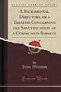 A Sacramental Directory, or a Treatise Concerning the Sanctification of a Communion Sabbath (Classic Reprint)