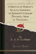 A Sketch of Harvey's Scouts, Formerly of Jackson's Cavalry Division, Army of Tennessee (Classic Reprint)