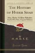 The History of Hyder Shah: Alias, Hyder Ali Khan Bahadur; And of His Son, Tippoo Sultaun (Classic Reprint)