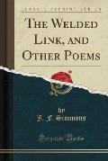 The Welded Link, and Other Poems (Classic Reprint)