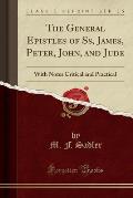 The General Epistles of SS, James, Peter, John, and Jude: With Notes Critical and Practical (Classic Reprint)