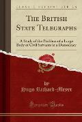The British State Telegraphs: A Study of the Problem of a Large Body of Civil Servants in a Democracy (Classic Reprint)