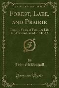 Forest, Lake, and Prairie: Twenty Years of Frontier Life in Western Canada 1842-62 (Classic Reprint)