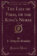 The Lily of Paris, or the King's Nurse, Vol. 1 of 3 (Classic Reprint)