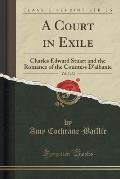 A Court in Exile, Vol. 2 of 2: Charles Edward Stuart and the Romance of the Countess D'Albanie (Classic Reprint)