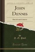 John Dennis: His Life and Criticism (Classic Reprint)