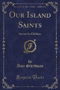 Our Island Saints: Stories for Children (Classic Reprint)