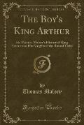 The Boy's King Arthur: Sir Thomas Malory's History of King Arthur and His Knights of the Round Table (Classic Reprint)