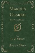 Marcus Clarke: His Work and Genius (Classic Reprint)