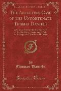 The Affecting Case of the Unfortunate Thomas Daniels: Who Was Tried at the Sessions Held at the Old Bailey, September, 1761, for the Supposed Murder o