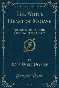 The White Heart of Mojave: An Adventure with the Outdoors of the Desert (Classic Reprint)