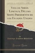 Vida de Abran Lincoln, Decimo Sesto Presidente de Los Estados Unidos (Classic Reprint)