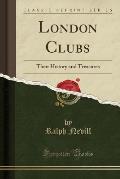 London Clubs Their History & Treasures Classic Reprint