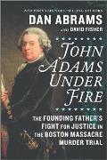 John Adams Under Fire The Founding Fathers Fight for Justice in the Boston Massacre Murder Trial