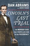 Lincolns Last Trial The Murder Case That Propelled Him to the Presidency
