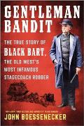 Gentleman Bandit The True Story of Black Bart the Old Wests Most Infamous Stagecoach Robber