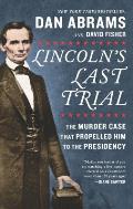 Lincolns Last Trial The Murder Case That Propelled Him to the Presidency