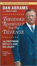 Theodore Roosevelt for the Defense The Courtroom Battle to Save His Legacy
