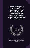 Annual Catalogue of Trotting and Thoroughbred Stock Owned at Palo Alto Stock Farm, Leland Stanford, Proprietor, Menlo Park, Santa Clara County, Califo