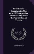 Catechetical Exercises on the Acts of the Apostles, and an Analysis of St. Paul's Life and Travels