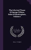 The Life and Times of George Villiers, Duke of Buckingham, Volume 1