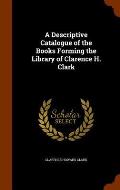 A Descriptive Catalogue of the Books Forming the Library of Clarence H. Clark