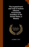 The Impeachment and Trial of Andrew Johnson, Seventeenth President of the United States, a History