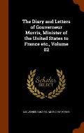 The Diary and Letters of Gouverneur Morris, Minister of the United States to France Etc., Volume 02