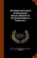 The Diary and Letters of Gouverneur Morris, Minister of the United States to France Etc.,