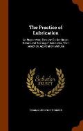 The Practice of Lubrication: An Engineering Treatise on the Origin, Nature and Testing of Lubicants, Their Selection, Application and Use