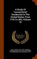 A Study of Monarchical Tendencies in the United States, from 1776 to 1801, Volume 10