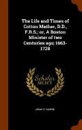 The Life and Times of Cotton Mather, D.D., F.R.S.; Or, a Boston Minister of Two Centuries Ago; 1663-1728