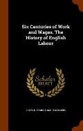 Six Centuries of Work and Wages. the History of English Labour