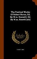 The Poetical Works of Robert Burns, Ed. by W.M. Rossetti. Ed. by W.M. Rosetti [Sic]